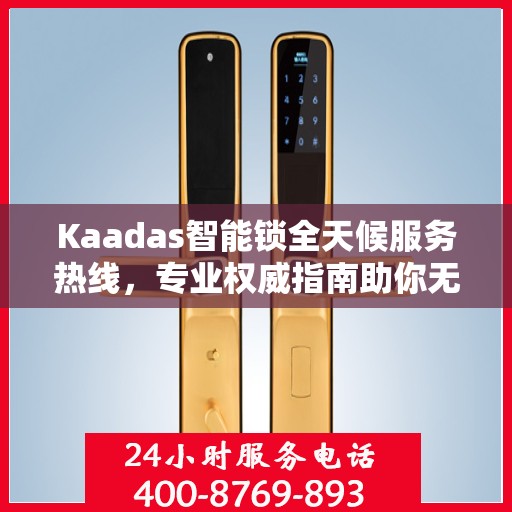 Kaadas智能锁全天候服务热线，专业权威指南助你无忧开锁