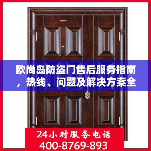 欧尚岛防盗门售后服务指南，热线、问题及解决方案全解析
