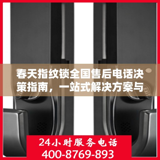 春天指纹锁全国售后电话决策指南，一站式解决方案与贴心服务