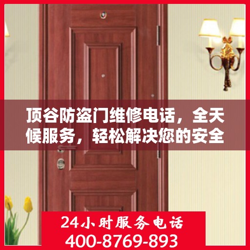 顶谷防盗门维修电话，全天候服务，轻松解决您的安全锁事