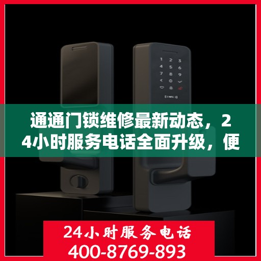 通通门锁维修最新动态，24小时服务电话全面升级，便捷高效解决您的锁事困扰