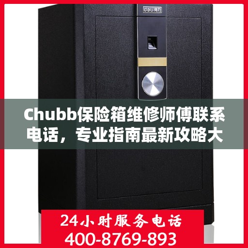 Chubb保险箱维修师傅联系电话，专业指南最新攻略大全