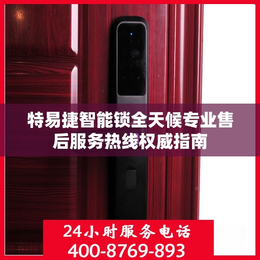 特易捷智能锁全天候专业售后服务热线权威指南