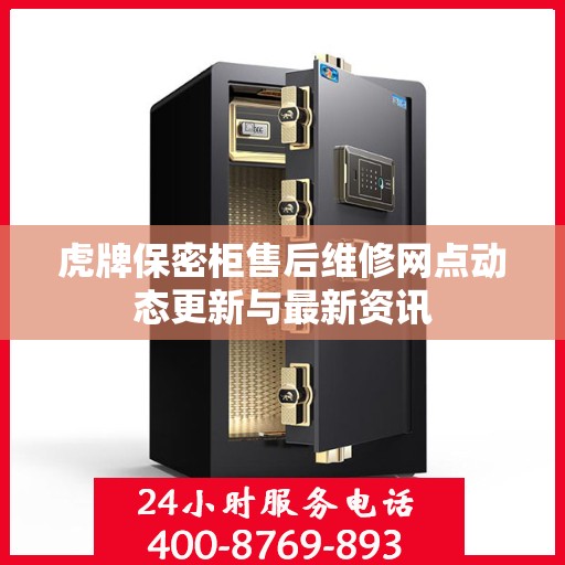 虎牌保密柜售后维修网点动态更新与最新资讯