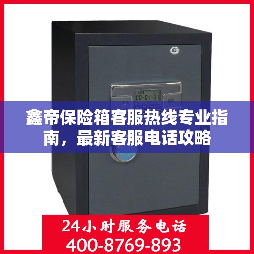 鑫帝保险箱客服热线专业指南，最新客服电话攻略