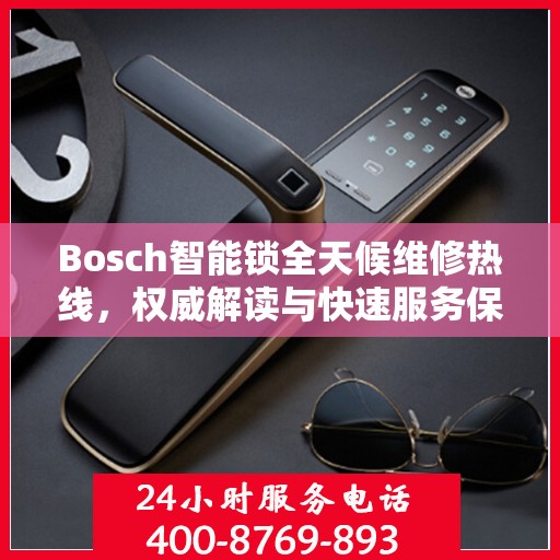 Bosch智能锁全天候维修热线，权威解读与快速服务保障