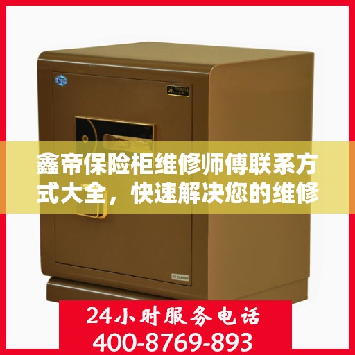鑫帝保险柜维修师傅联系方式大全，快速解决您的维修难题，专业电话一网打尽。