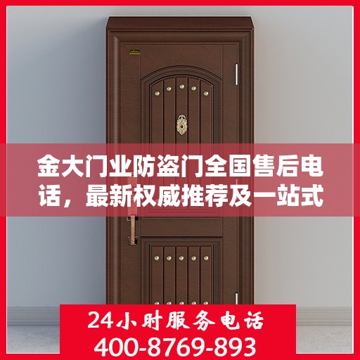 金大门业防盗门全国售后电话，最新权威推荐及一站式服务支持