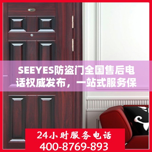 SEEYES防盗门全国售后电话权威发布，一站式服务保障，让您安心无忧！