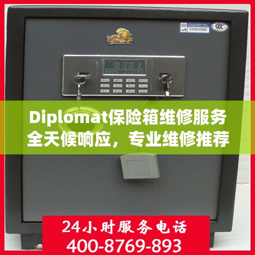 Diplomat保险箱维修服务全天候响应，专业维修推荐与最新权威指南