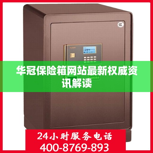 华冠保险箱网站最新权威资讯解读