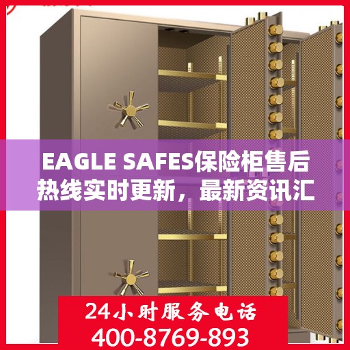 EAGLE SAFES保险柜售后热线实时更新，最新资讯汇总