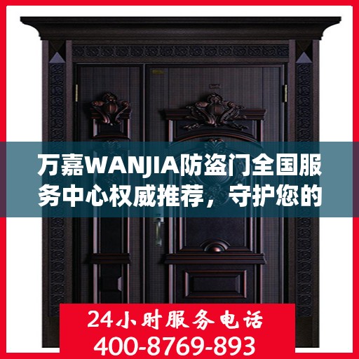 万嘉WANJIA防盗门全国服务中心权威推荐，守护您的安全之选