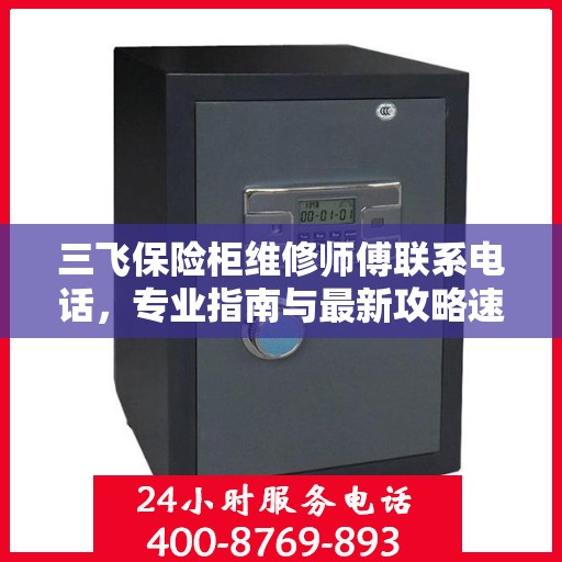 三飞保险柜维修师傅联系电话，专业指南与最新攻略速递