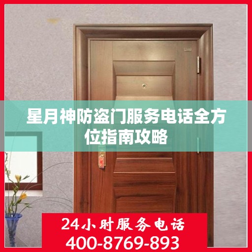 星月神防盗门服务电话全方位指南攻略