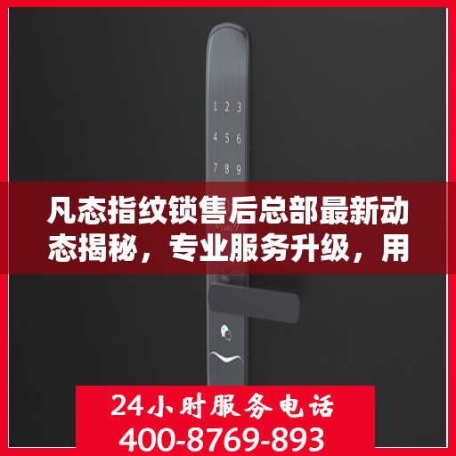 凡态指纹锁售后总部最新动态揭秘，专业服务升级，用户关怀再升级