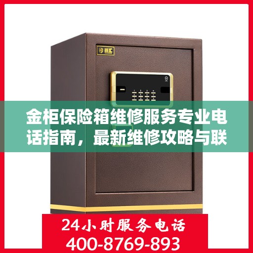 金柜保险箱维修服务专业电话指南，最新维修攻略与联系方式