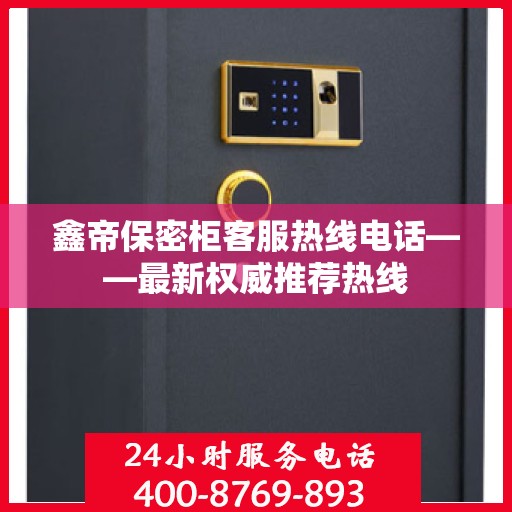 鑫帝保密柜客服热线电话——最新权威推荐热线