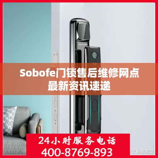 Sobofe门锁售后维修网点最新资讯速递