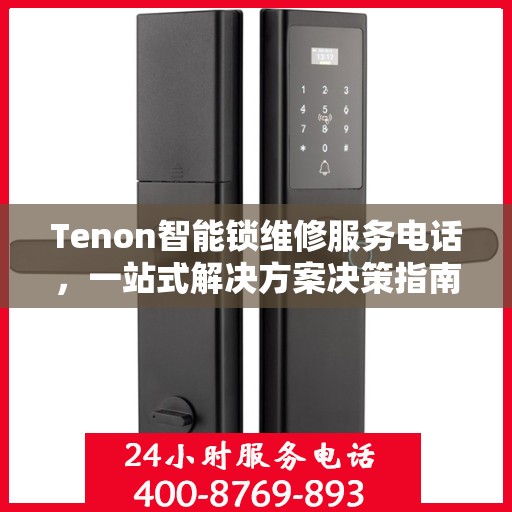 Tenon智能锁维修服务电话，一站式解决方案决策指南
