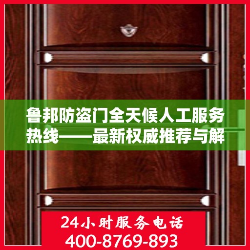 鲁邦防盗门全天候人工服务热线——最新权威推荐与解决方案