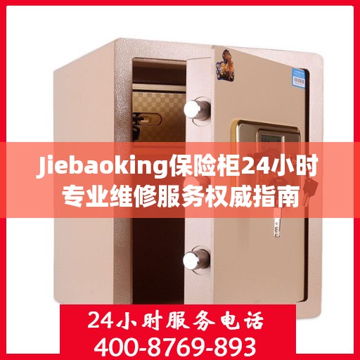 Jiebaoking保险柜24小时专业维修服务权威指南