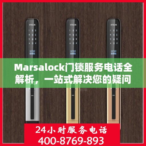 Marsalock门锁服务电话全解析，一站式解决您的疑问和需求