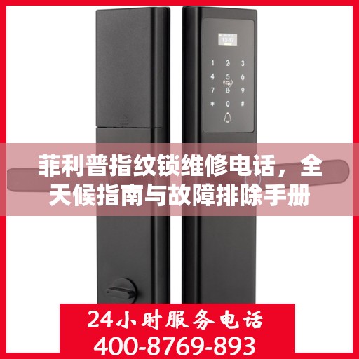 菲利普指纹锁维修电话，全天候指南与故障排除手册