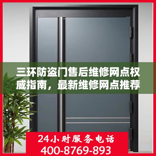 三环防盗门售后维修网点权威指南，最新维修网点推荐与一站式服务体验