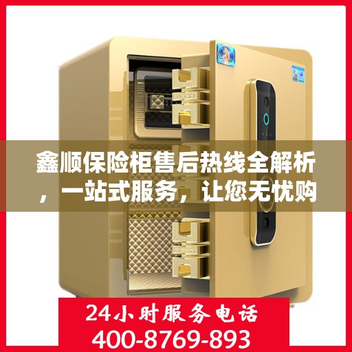 鑫顺保险柜售后热线全解析，一站式服务，让您无忧购锁！