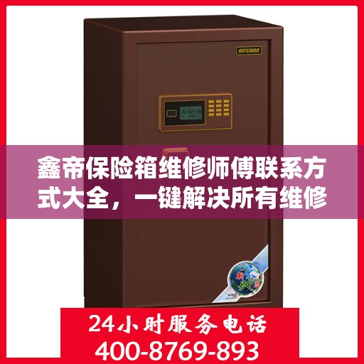 鑫帝保险箱维修师傅联系方式大全，一键解决所有维修难题