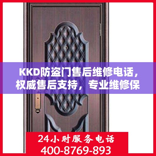 KKD防盗门售后维修电话，权威售后支持，专业维修保障安全之门