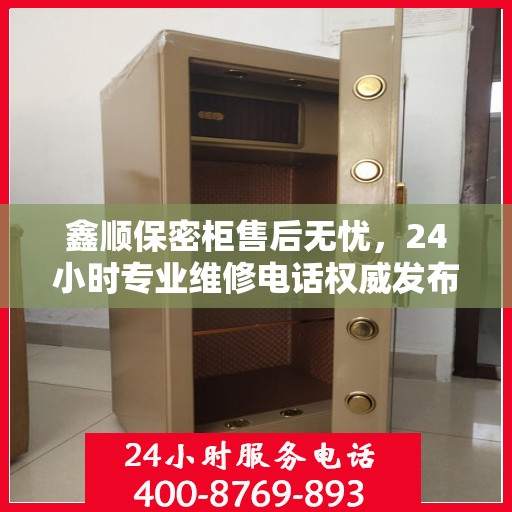 鑫顺保密柜售后无忧，24小时专业维修电话权威发布