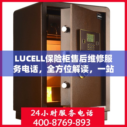 LUCELL保险柜售后维修服务电话，全方位解读，一站式解决您的维修需求