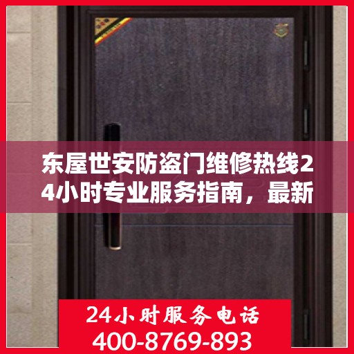 东屋世安防盗门维修热线24小时专业服务指南，最新维修攻略及维修电话发布