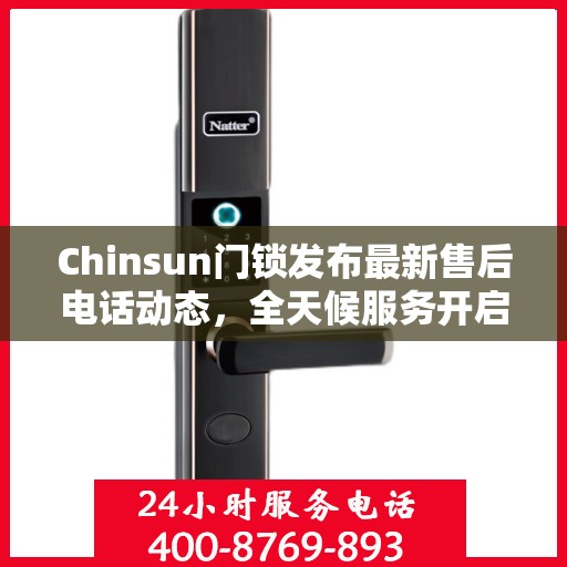 Chinsun门锁发布最新售后电话动态，全天候服务开启