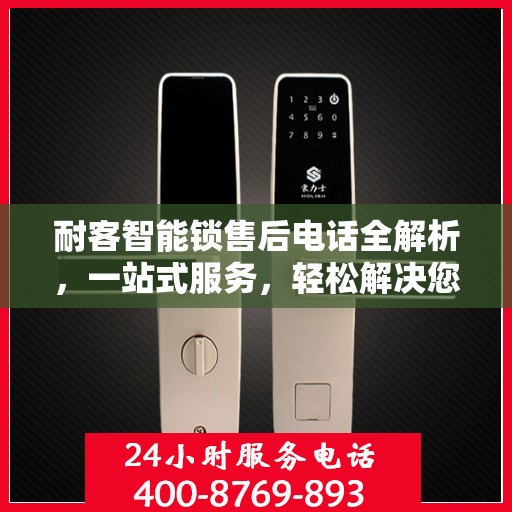 耐客智能锁售后电话全解析，一站式服务，轻松解决您的疑问和需求