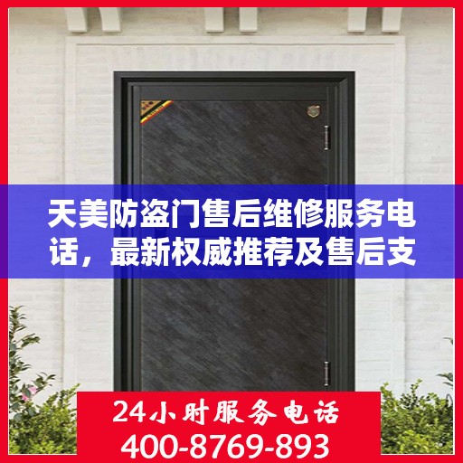 天美防盗门售后维修服务电话，最新权威推荐及售后支持详解