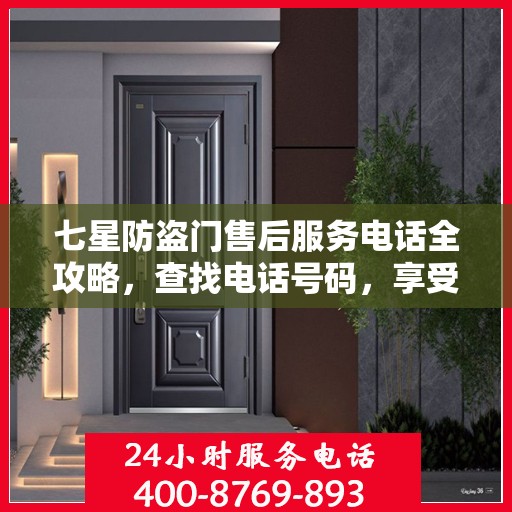 七星防盗门售后服务电话全攻略，查找电话号码，享受全面服务体验