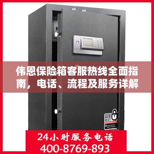 伟恩保险箱客服热线全面指南，电话、流程及服务详解