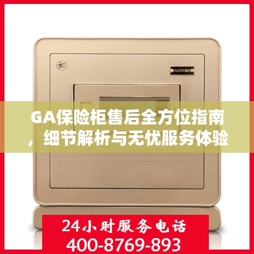 GA保险柜售后全方位指南，细节解析与无忧服务体验