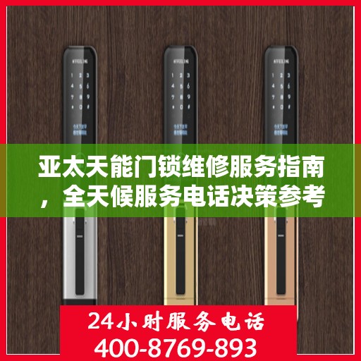 亚太天能门锁维修服务指南，全天候服务电话决策参考