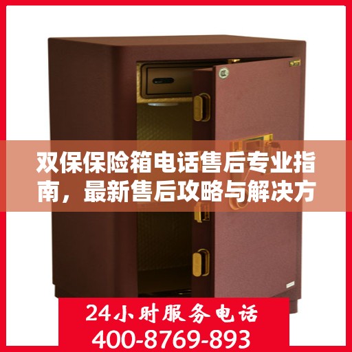 双保保险箱电话售后专业指南，最新售后攻略与解决方案