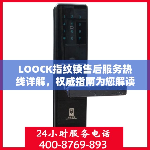 LOOCK指纹锁售后服务热线详解，权威指南为您解读疑惑