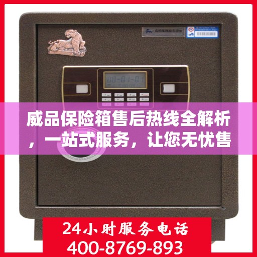 威品保险箱售后热线全解析，一站式服务，让您无忧售后！