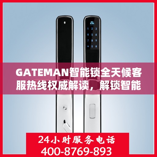 GATEMAN智能锁全天候客服热线权威解读，解锁智能生活，服务随时在线