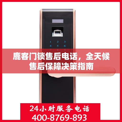 鹿客门锁售后电话，全天候售后保障决策指南