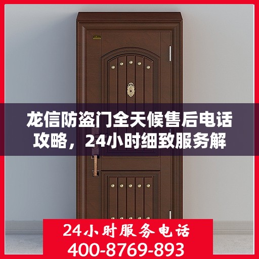 龙信防盗门全天候售后电话攻略，24小时细致服务解析