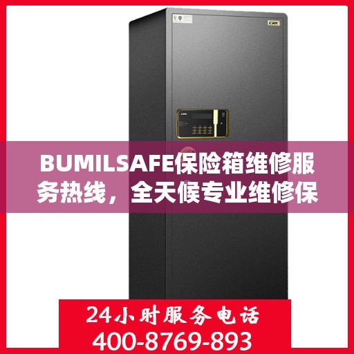 BUMILSAFE保险箱维修服务热线，全天候专业维修保障，权威维修信息随时在线解答