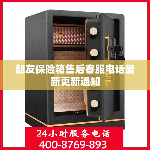 朝友保险箱售后客服电话最新更新通知